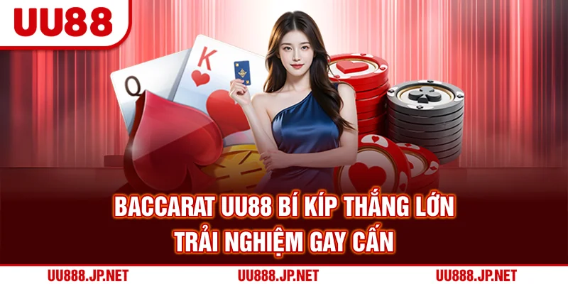 Baccarat UU88 - Bí Kíp Thắng Lớn Trải Nghiệm Gay Cấn