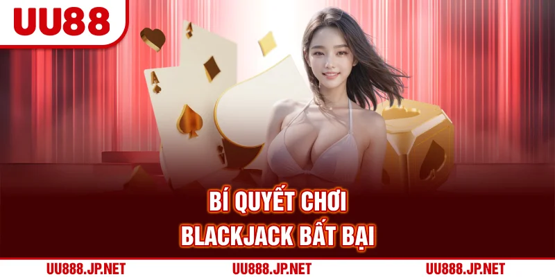Bí quyết chơi Blackjack bất bại