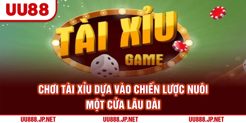Chơi tài xỉu dựa vào chiến lược nuôi một cửa lâu dài