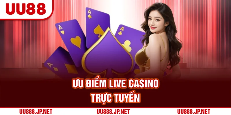Ưu điểm Live Casino trực tuyến